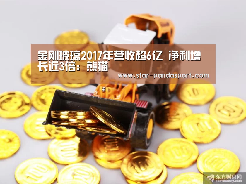 金刚玻璃2017年营收超6亿 净利增长近3倍：熊猫