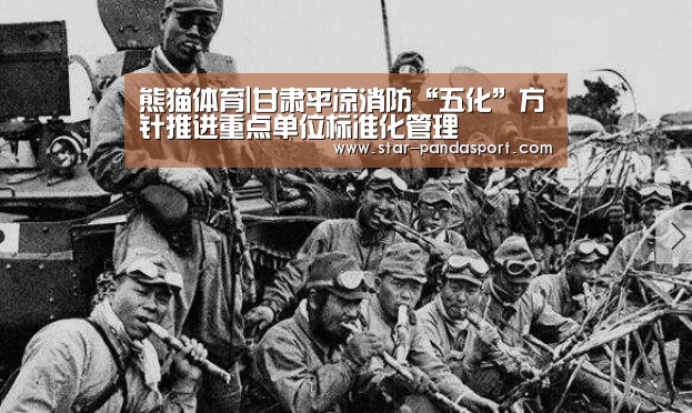 熊猫体育|甘肃平凉消防“五化”方针推进重点单位标准化管理(图2) 熊猫体育app